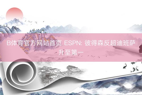 B体育官方网站首页 ESPN: 彼得森反超迪班萨升至第一