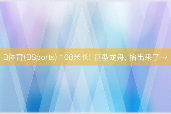 B体育(BSports) 108米长! 巨型龙舟, 抬出来了→